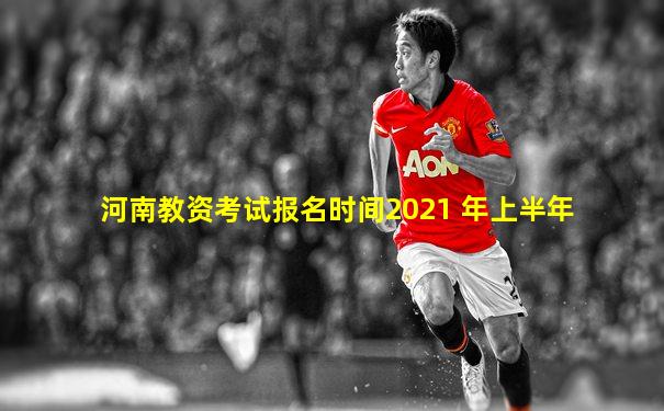 河南教资考试报名时间2021 年上半年